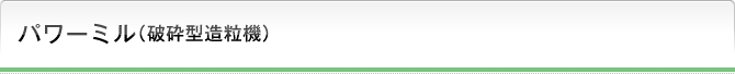 パワーミル（破砕型造粒機）